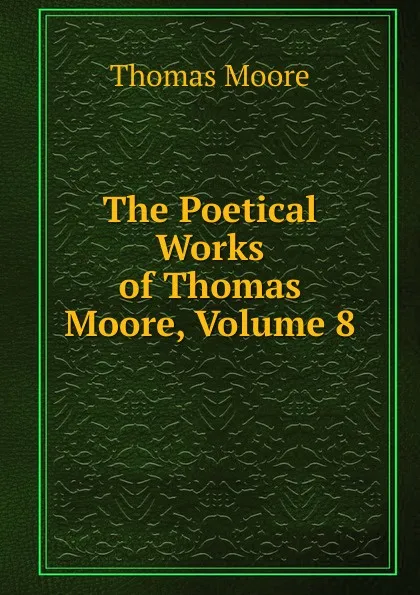 Обложка книги The Poetical Works of Thomas Moore, Volume 8, Thomas Moore