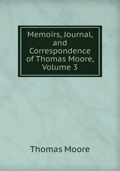 Обложка книги Memoirs, Journal, and Correspondence of Thomas Moore, Volume 3, Thomas Moore