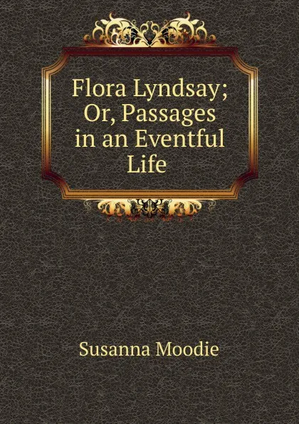 Обложка книги Flora Lyndsay; Or, Passages in an Eventful Life ., Susanna Moodie