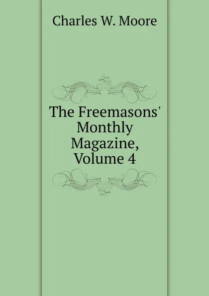 Обложка книги The Freemasons. Monthly Magazine, Volume 4, Charles W. Moore