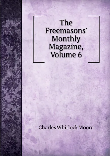 Обложка книги The Freemasons. Monthly Magazine, Volume 6, Charles Whitlock Moore