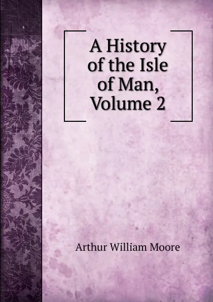 Обложка книги A History of the Isle of Man, Volume 2, Arthur William Moore