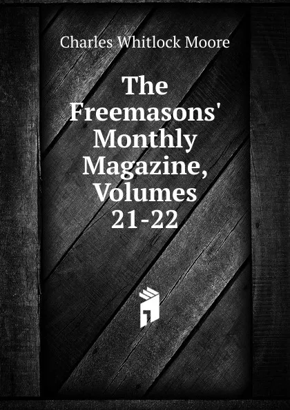 Обложка книги The Freemasons. Monthly Magazine, Volumes 21-22, Charles Whitlock Moore