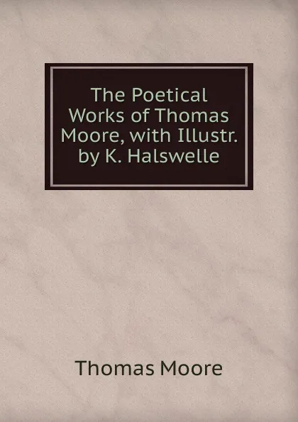 Обложка книги The Poetical Works of Thomas Moore, with Illustr. by K. Halswelle, Thomas Moore