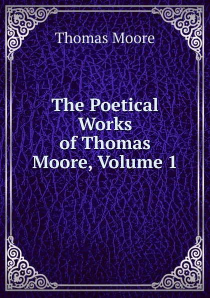 Обложка книги The Poetical Works of Thomas Moore, Volume 1, Thomas Moore