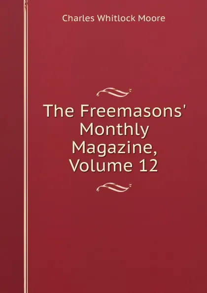 Обложка книги The Freemasons. Monthly Magazine, Volume 12, Charles Whitlock Moore