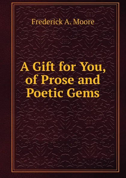 Обложка книги A Gift for You, of Prose and Poetic Gems, Frederick A. Moore