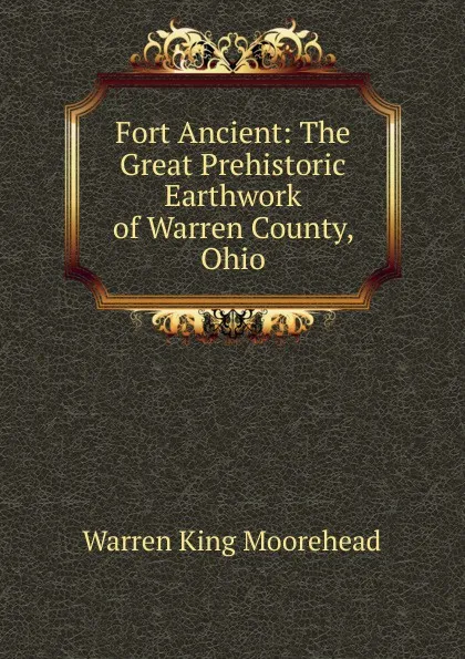Обложка книги Fort Ancient: The Great Prehistoric Earthwork of Warren County, Ohio, Warren King Moorehead