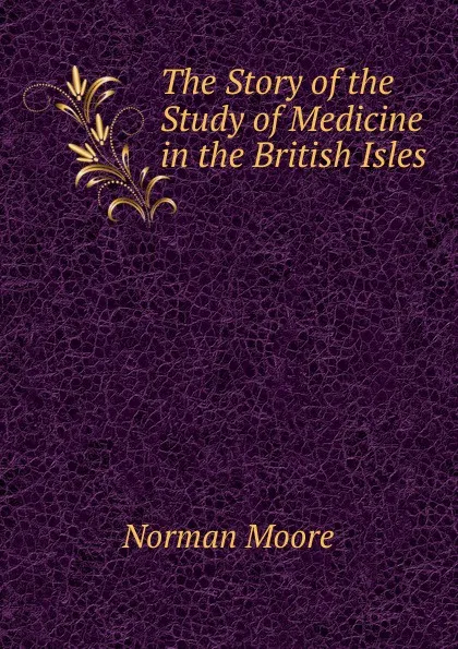 Обложка книги The Story of the Study of Medicine in the British Isles, Norman Moore