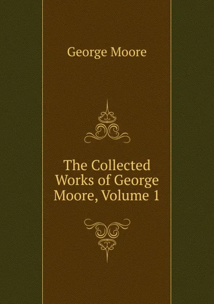 Обложка книги The Collected Works of George Moore, Volume 1, Moore George