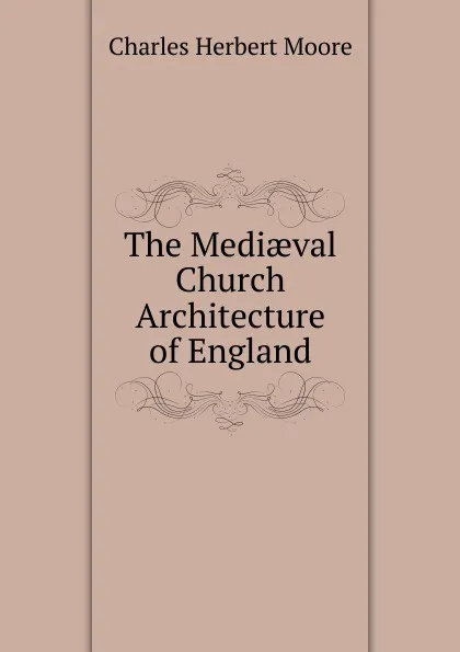 Обложка книги The Mediaeval Church Architecture of England, Charles Herbert Moore