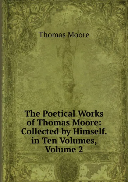 Обложка книги The Poetical Works of Thomas Moore: Collected by Himself. in Ten Volumes, Volume 2, Thomas Moore