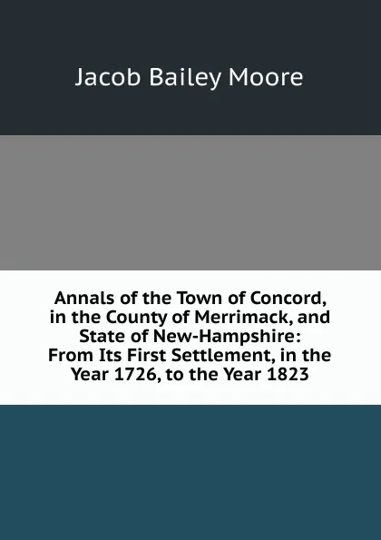 Обложка книги Annals of the Town of Concord, in the County of Merrimack, and State of New-Hampshire: From Its First Settlement, in the Year 1726, to the Year 1823, Jacob Bailey Moore