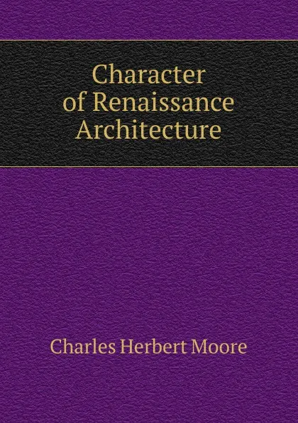 Обложка книги Character of Renaissance Architecture, Charles Herbert Moore