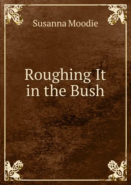 Обложка книги Roughing It in the Bush, Susanna Moodie