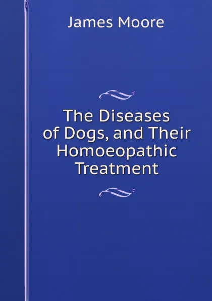 Обложка книги The Diseases of Dogs, and Their Homoeopathic Treatment, James Moore