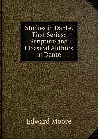 Обложка книги Studies in Dante. First Series: Scripture and Classical Authors in Dante, Edward Moore