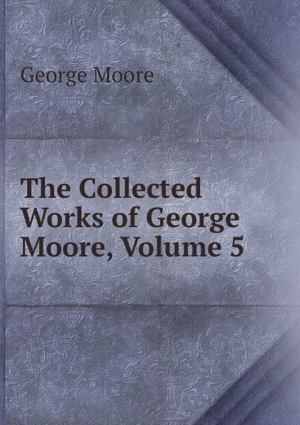 Обложка книги The Collected Works of George Moore, Volume 5, Moore George