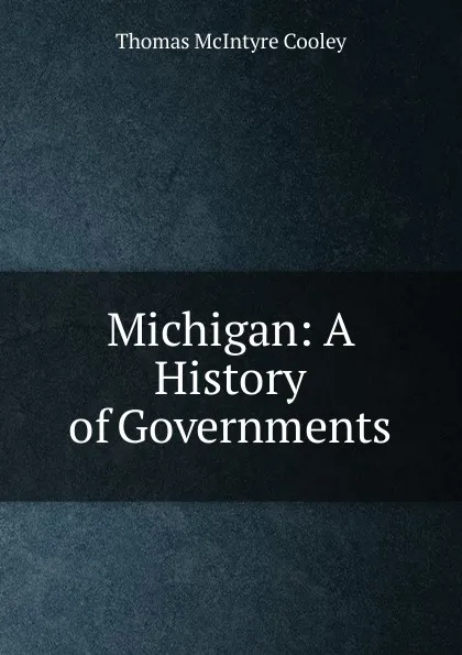 Обложка книги Michigan: A History of Governments, Cooley Thomas McIntyre