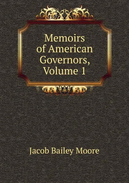 Обложка книги Memoirs of American Governors, Volume 1, Jacob Bailey Moore