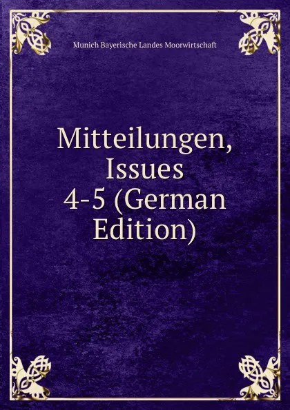 Обложка книги Mitteilungen, Issues 4-5 (German Edition), Munich Bayerische Landes Moorwirtschaft