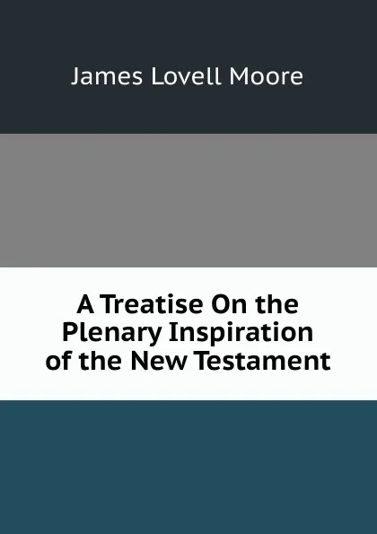 Обложка книги A Treatise On the Plenary Inspiration of the New Testament, James Lovell Moore