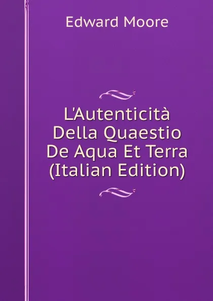 Обложка книги L.Autenticita Della Quaestio De Aqua Et Terra (Italian Edition), Edward Moore