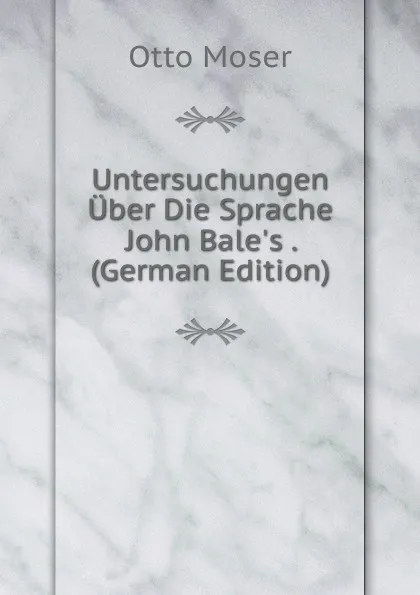 Обложка книги Untersuchungen Uber Die Sprache John Bale.s . (German Edition), Otto Moser