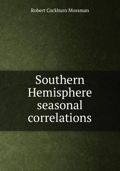 Обложка книги Southern Hemisphere seasonal correlations, Robert Cockburn Mossman