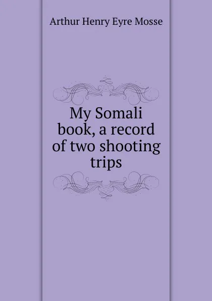 Обложка книги My Somali book, a record of two shooting trips, Arthur Henry Eyre Mosse