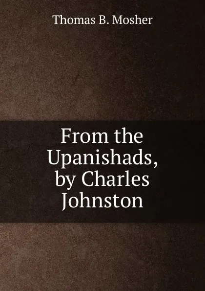 Обложка книги From the Upanishads, by Charles Johnston, Thomas B. Mosher