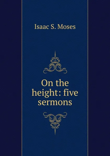 Обложка книги On the height: five sermons, Isaac S. Moses