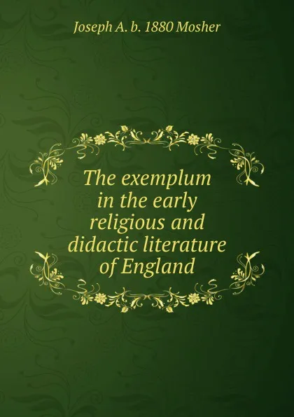 Обложка книги The exemplum in the early religious and didactic literature of England, Joseph A. b. 1880 Mosher