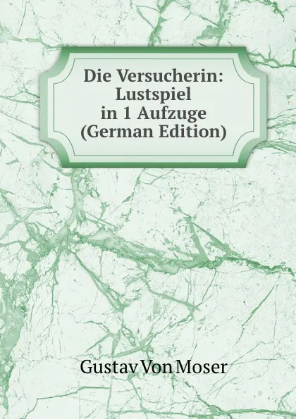 Обложка книги Die Versucherin: Lustspiel in 1 Aufzuge (German Edition), Gustav von Moser