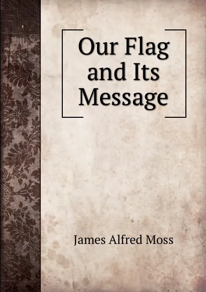 Обложка книги Our Flag and Its Message, James Alfred Moss