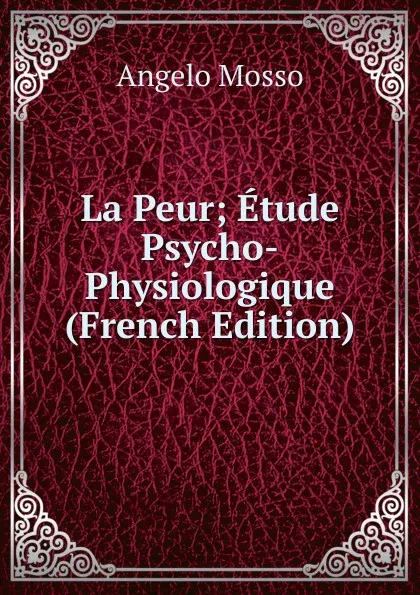 Обложка книги La Peur; Etude Psycho-Physiologique (French Edition), Angelo Mosso