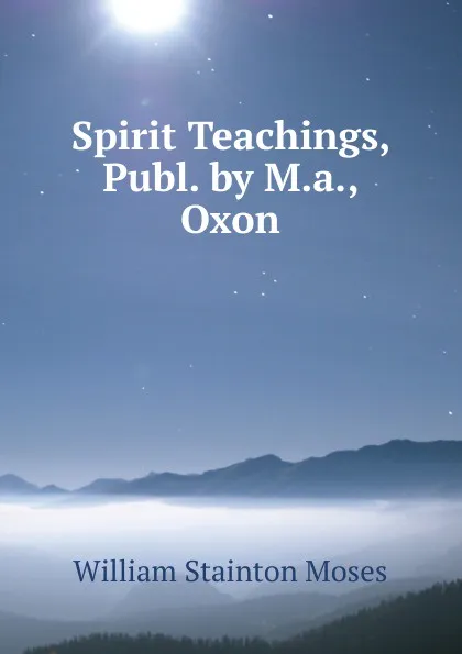 Обложка книги Spirit Teachings, Publ. by M.a., Oxon, William Stainton Moses