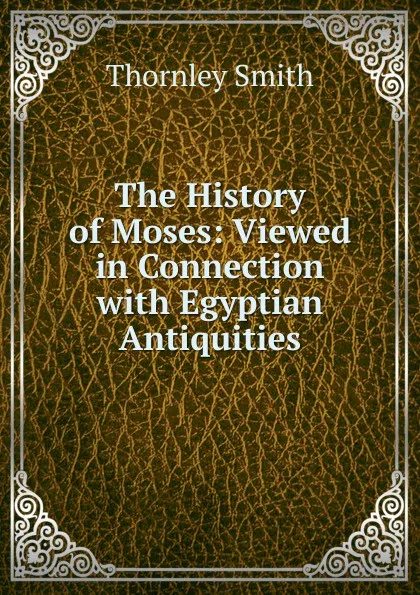 Обложка книги The History of Moses: Viewed in Connection with Egyptian Antiquities, Thornley Smith