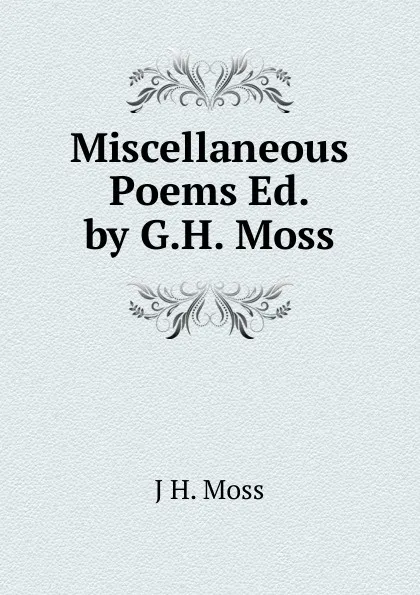 Обложка книги Miscellaneous Poems Ed. by G.H. Moss., J H. Moss