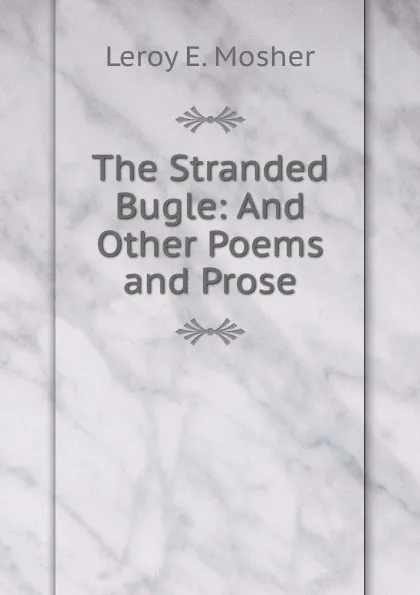 Обложка книги The Stranded Bugle: And Other Poems and Prose, Leroy E. Mosher