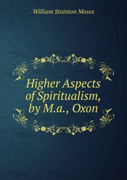 Обложка книги Higher Aspects of Spiritualism, by M.a., Oxon, William Stainton Moses