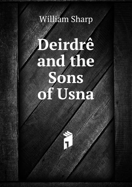 Обложка книги Deirdre and the Sons of Usna, William Sharp