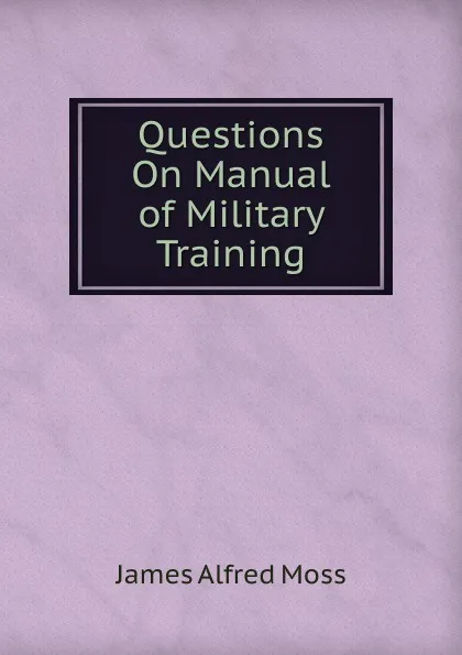 Обложка книги Questions On Manual of Military Training, James Alfred Moss