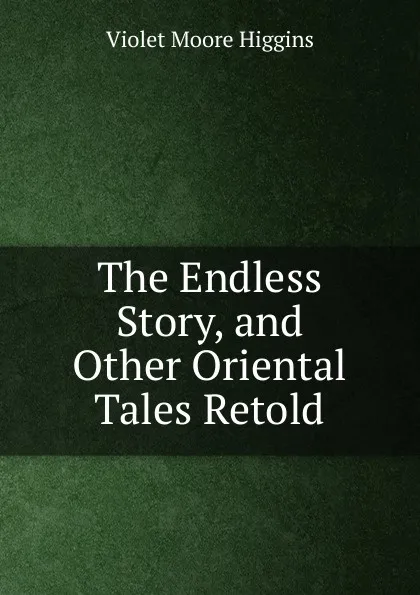 Обложка книги The Endless Story, and Other Oriental Tales Retold, Violet Moore Higgins