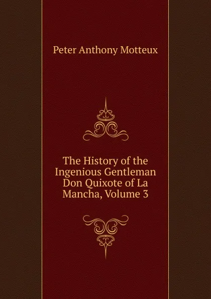 Обложка книги The History of the Ingenious Gentleman Don Quixote of La Mancha, Volume 3, Peter Anthony Motteux