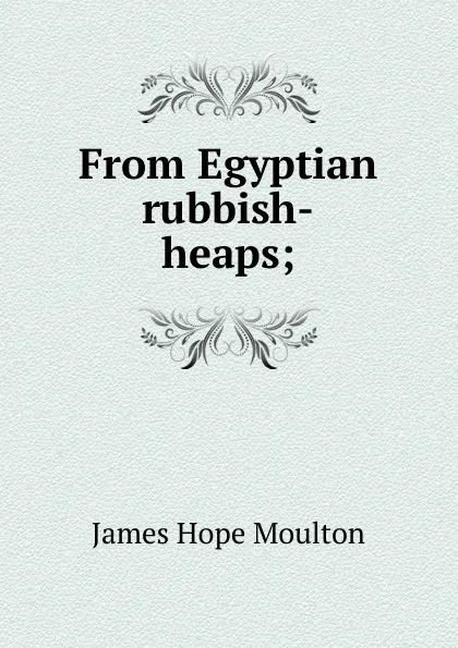 Обложка книги From Egyptian rubbish-heaps;, James Hope Moulton
