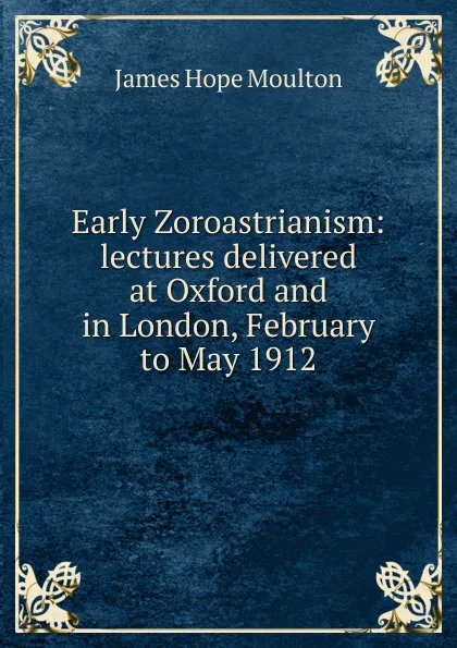 Обложка книги Early Zoroastrianism: lectures delivered at Oxford and in London, February to May 1912, James Hope Moulton
