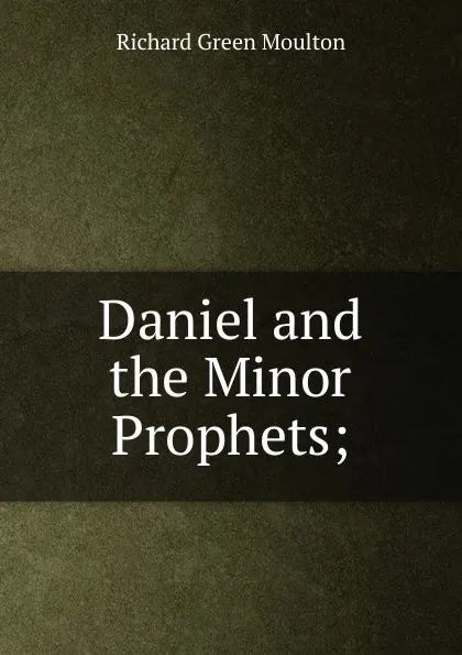 Обложка книги Daniel and the Minor Prophets;, Moulton Richard Green