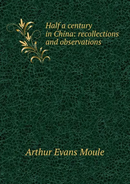 Обложка книги Half a century in China: recollections and observations, Arthur Evans Moule