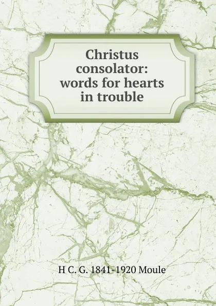 Обложка книги Christus consolator: words for hearts in trouble, H.C. G. Moule